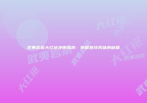 武夷岩茶大红袍冲泡指南：领略独特风味的秘籍