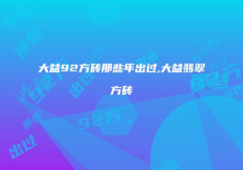 大益92方砖那些年出过,大益翡翠方砖