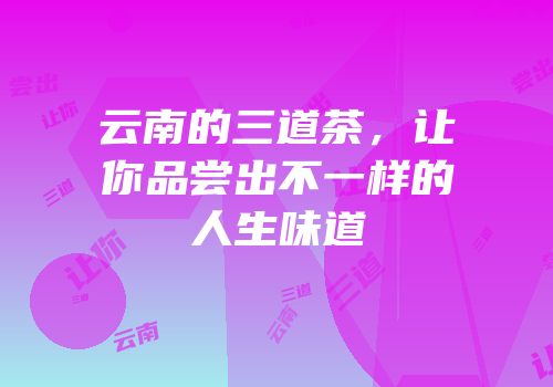 云南的三道茶，让你品尝出不一样的人生味道