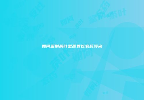 如何鉴别茶叶是否受过农药污染