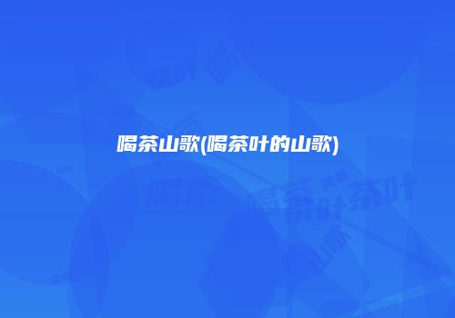 喝茶山歌(喝茶叶的山歌)