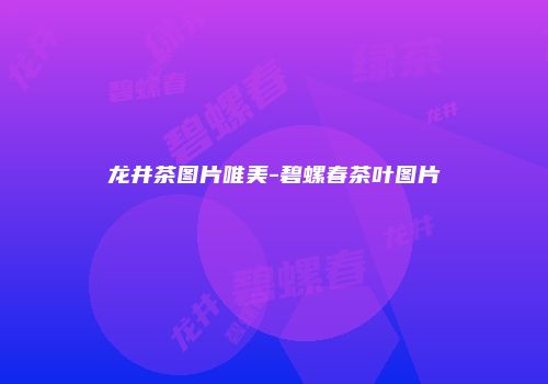 龙井茶图片唯美-碧螺春茶叶图片