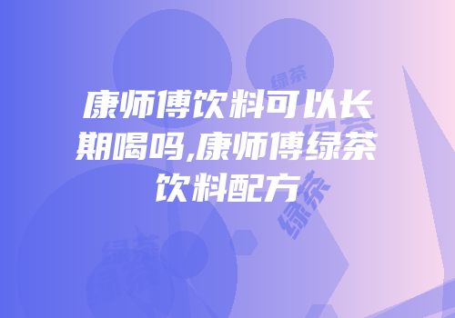 康师傅饮料可以长期喝吗,康师傅绿茶饮料配方