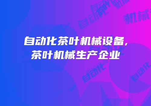 自动化茶叶机械设备,茶叶机械生产企业