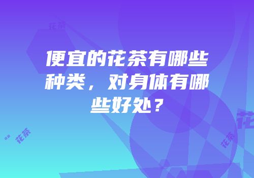 便宜的花茶有哪些种类，对身体有哪些好处？