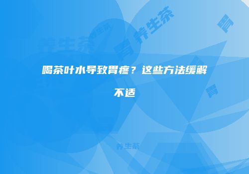 喝茶叶水导致胃疼？这些方法缓解不适