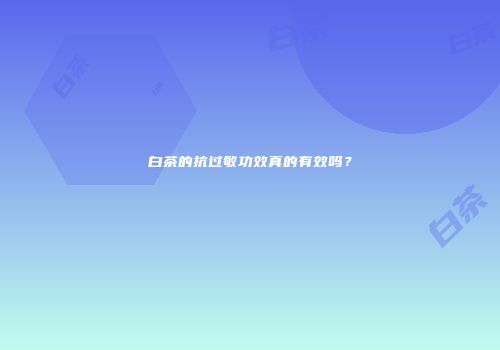 白茶的抗过敏功效真的有效吗？