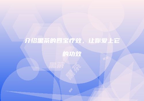 介绍黑茶的四宝疗效，让你爱上它的功效