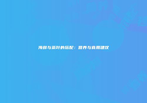 海鲜与茶叶的搭配：营养与食用建议