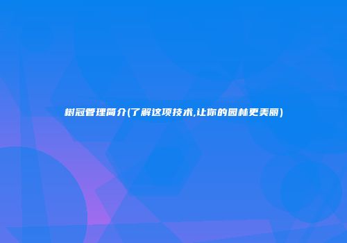 树冠管理简介(了解这项技术,让你的园林更美丽)