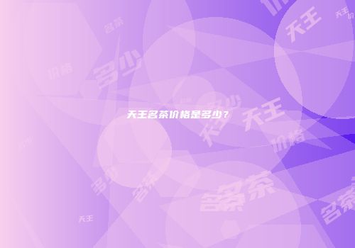 天王名茶价格是多少？