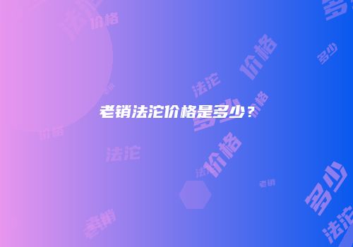 老销法沱价格是多少？