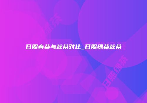 日照春茶与秋茶对比_日照绿茶秋茶