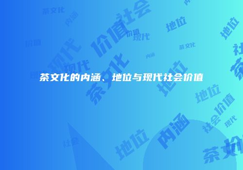 茶文化的内涵、地位与现代社会价值