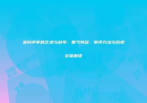 茶叶评审的艺术与科学：香气判定、审评方法与历史文献解读