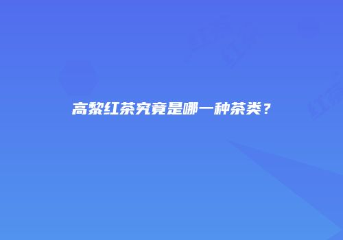 高黎红茶究竟是哪一种茶类？