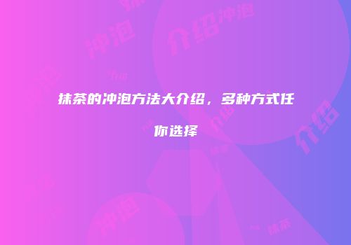 抹茶的冲泡方法大介绍，多种方式任你选择