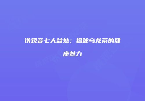 铁观音七大益处：揭秘乌龙茶的健康魅力