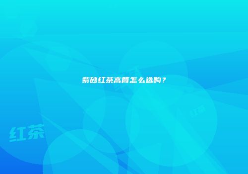 紫砂红茶高筒怎么选购？
