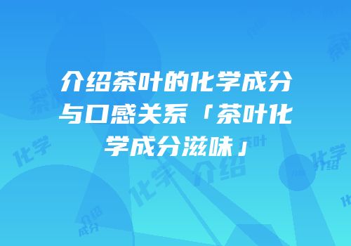 介绍茶叶的化学成分与口感关系「茶叶化学成分滋味」