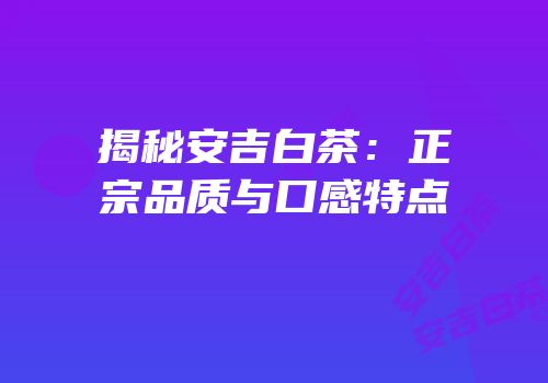 揭秘安吉白茶：正宗品质与口感特点