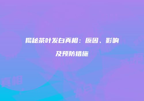 揭秘茶叶发白真相：原因、影响及预防措施