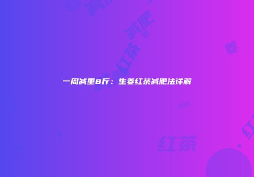 一周减重8斤：生姜红茶减肥法详解