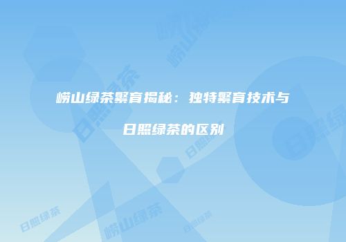 崂山绿茶繁育揭秘：独特繁育技术与日照绿茶的区别