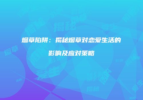 烟草陷阱：揭秘烟草对恋爱生活的影响及应对策略