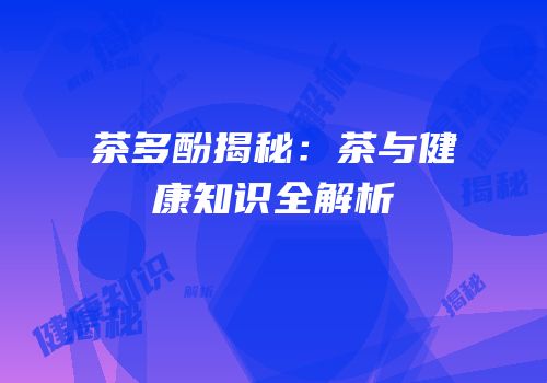 茶多酚揭秘：茶与健康知识全解析