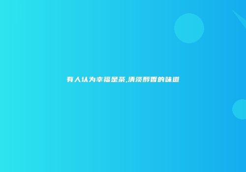 有人认为幸福是茶,清淡醇香的味道