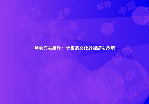 神农氏与茶叶：中国茶文化的起源与传承