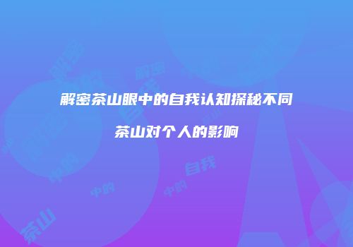 解密茶山眼中的自我认知探秘不同茶山对个人的影响