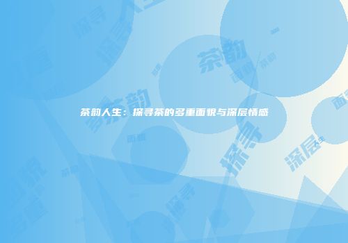 茶韵人生：探寻茶的多重面貌与深层情感