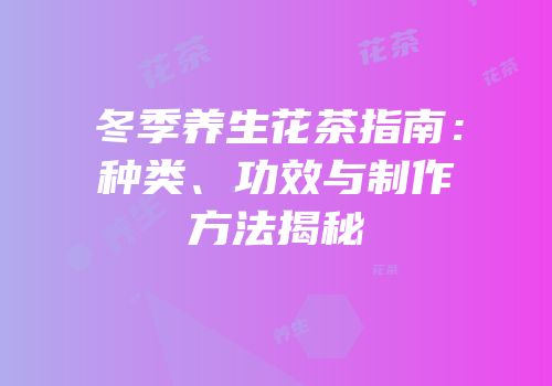 冬季养生花茶指南：种类、功效与制作方法揭秘