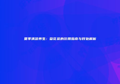 夏季清凉养生：菊花茶的饮用指南与好处解析