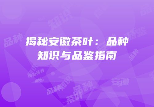 揭秘安徽茶叶：品种知识与品鉴指南