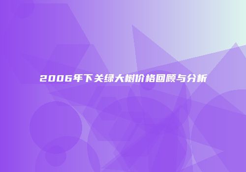 2006年下关绿大树价格回顾与分析