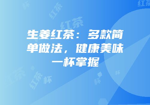 生姜红茶：多款简单做法，健康美味一杯掌握