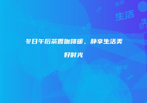 冬日午后茶香咖啡暖，静享生活美好时光