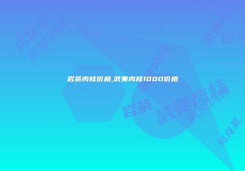 岩茶肉桂价格,武夷肉桂1000价格