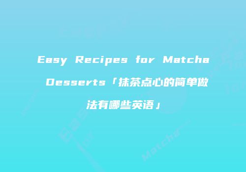 Easy Recipes for Matcha Desserts「抹茶点心的简单做法有哪些英语」