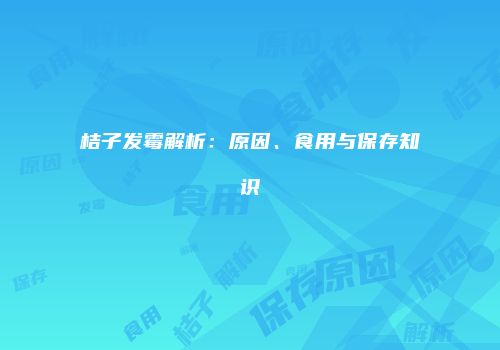 桔子发霉解析：原因、食用与保存知识