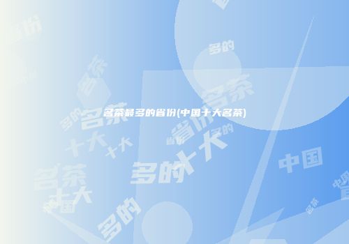 名茶最多的省份(中国十大名茶)