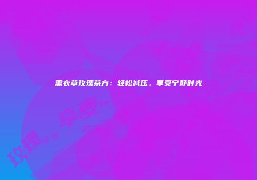 熏衣草玫瑰茶方：轻松减压，享受宁静时光