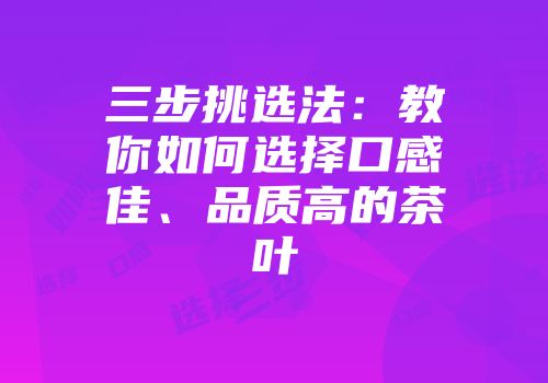 三步挑选法：教你如何选择口感佳、品质高的茶叶
