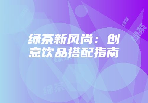 绿茶新风尚：创意饮品搭配指南