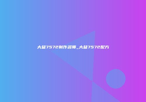 大益7572制作名师_大益7572配方
