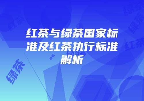 红茶与绿茶国家标准及红茶执行标准解析