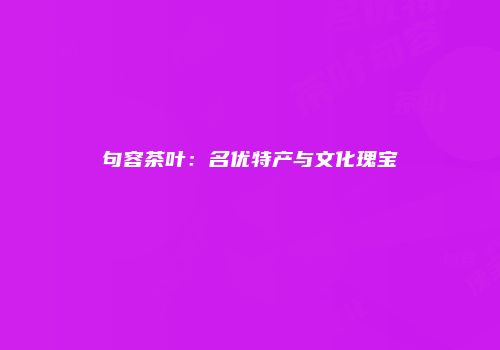 句容茶叶：名优特产与文化瑰宝